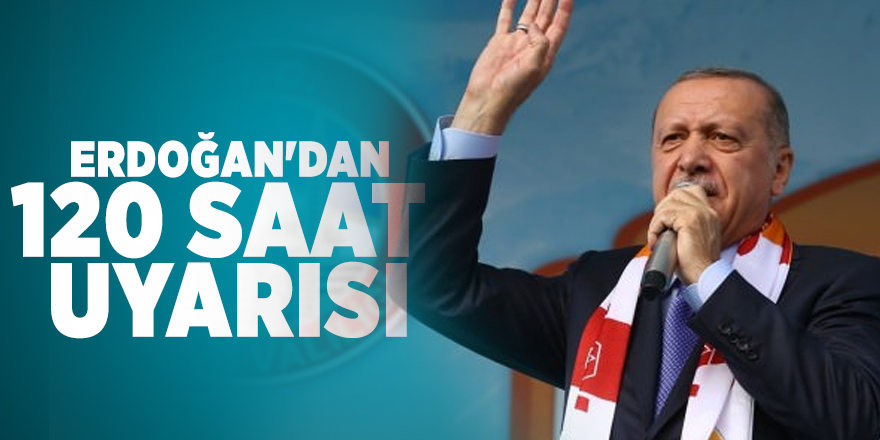 Erdoğan'dan 120 saat uyarısı