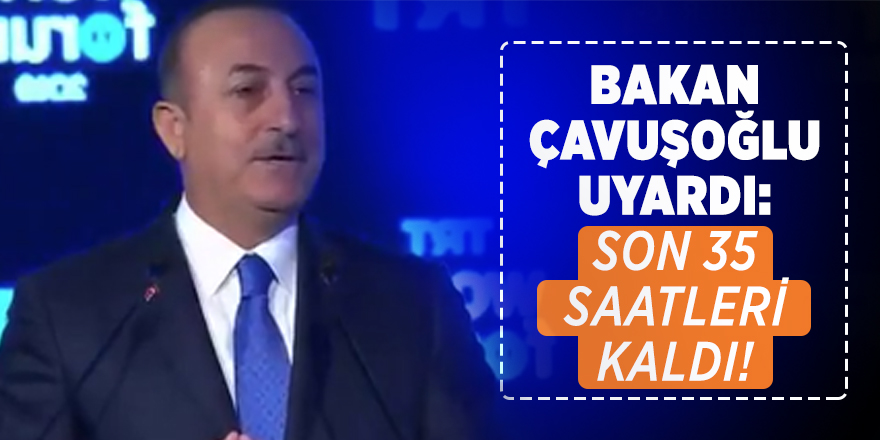Bakan Çavuşoğlu uyardı: Son 35 saatleri kaldı!