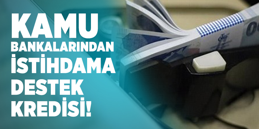 Kamu bankalarından istihdama destek kredisi! Ziraat Bankası, Halkbank, Vakıfbank