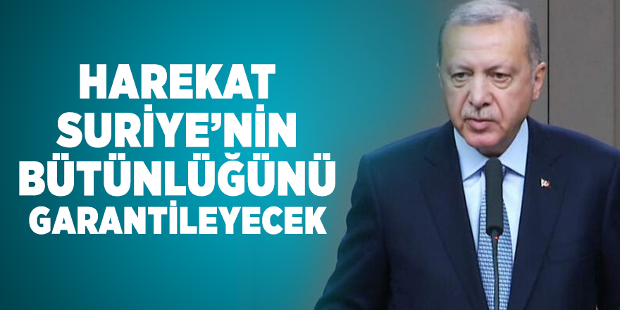 Cumhurbaşkanı Erdoğan: Harekat Suriye’nin bütünlüğünü garantileyecek