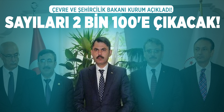 Çevre ve Şehircilik Bakanı Kurum açıkladı! Sayıları 2 bin 100'e çıkacak!