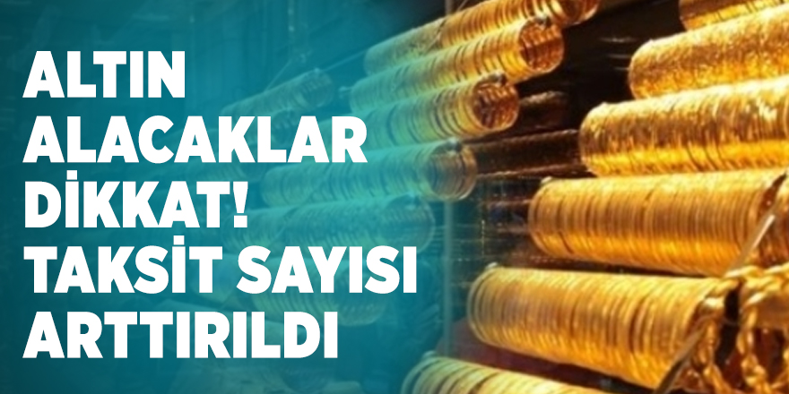 Altın alacaklar dikkat! Taksit sayısı arttırıldı