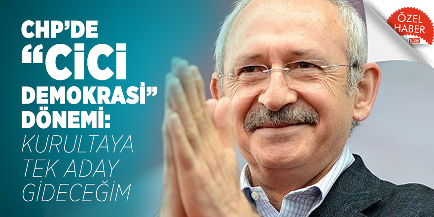 CHP’de 'Cici Demokrasi' Dönemi: Kurultaya Tek Aday Gideceğim!