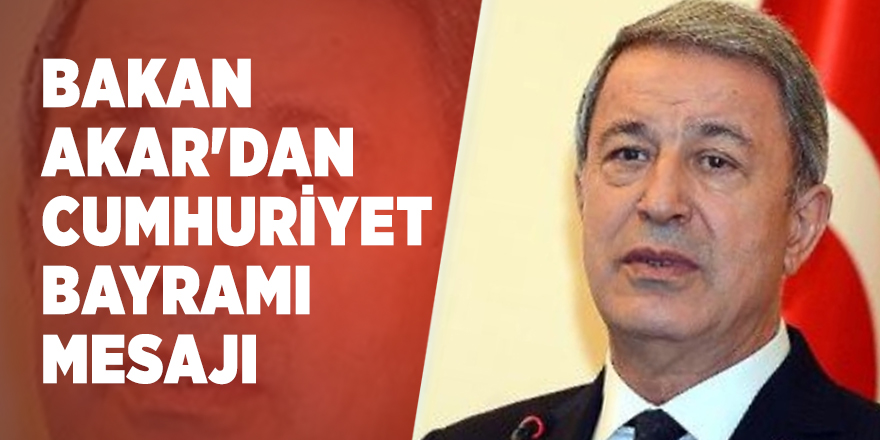 Bakan Akar'dan Cumhuriyet Bayramı mesajı