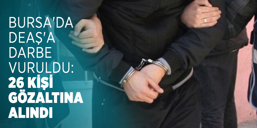 Bursa'da DEAŞ'a operasyon düzenlendi: 26 kişi gözaltına alındı