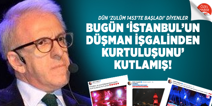Dün ‘ZULÜM 1453’TE BAŞLADI’ diyenler bugün ‘İSTANBUL’UN DÜŞMAN İŞGALİNDEN KURTULUŞUNU’ kutlamış!