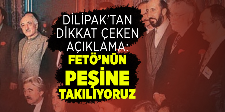 Dilipak'tan dikkat çeken açıklama: FETÖ’nün peşine takılıyoruz
