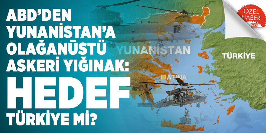 ABD’den Yunanistan’a olağanüstü askeri yığınak: Hedef Türkiye mi?
