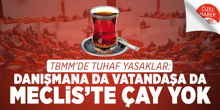 TBMM’de tuhaf yasaklar: Danışmana da vatandaşa da Meclis’te çay yok