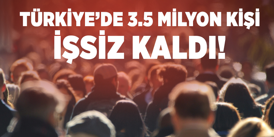 Türkiye’de 3.5 milyon kişi işsiz kaldı!