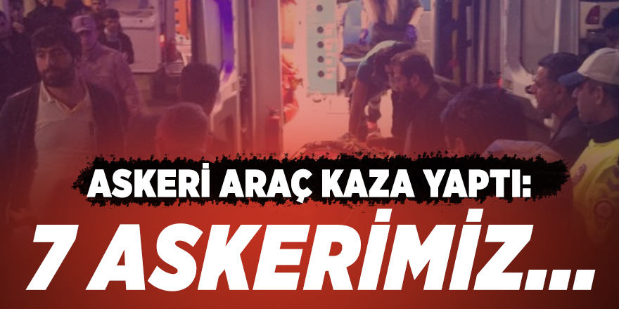 Askeri araç kaza yaptı: 7 askerimiz...