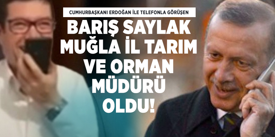Cumhurbaşkanı Erdoğan ile telefonla görüşen Barış Saylak Muğla İl Tarım ve Orman Müdürü oldu!