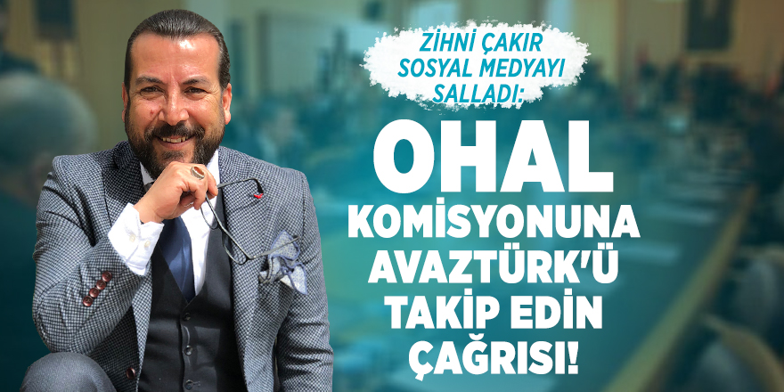 Zihni Çakır sosyal medyayı salladı: OHAL komisyonuna AVAZTÜRK'ü takip edin çağrısı!