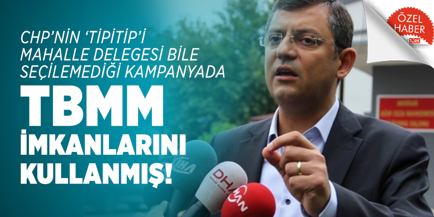 CHP’nin ‘tipitip’i mahalle delegesi bile seçilemediği kampanyada TBMM imkanlarını kullanmış!