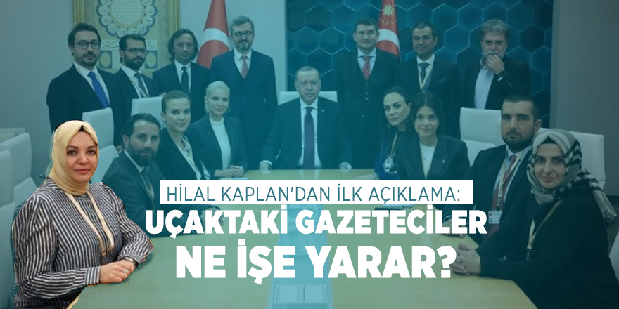 Hilal Kaplan'dan ilk açıklama: Uçaktaki gazeteciler ne işe yarar?
