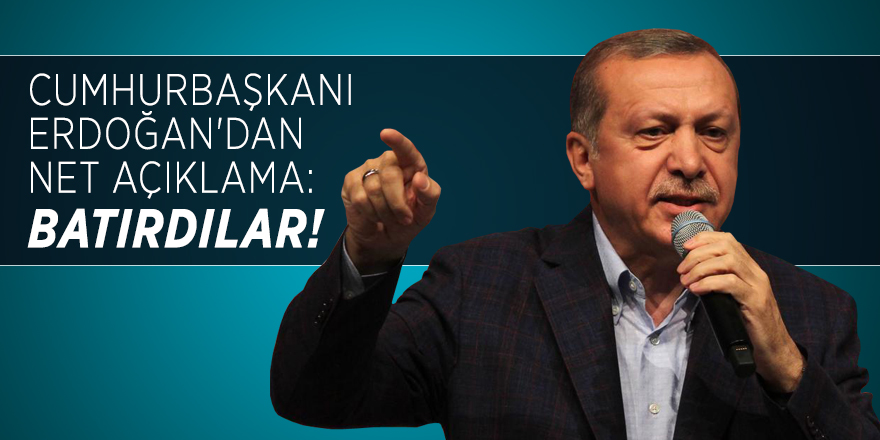 Cumhurbaşkanı Erdoğan'dan net açıklama: Batırdılar!