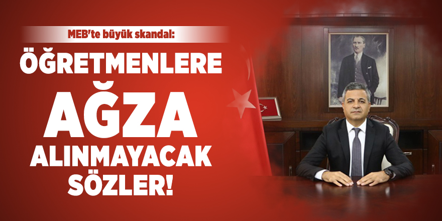 MEB'te büyük skandal: Öğretmenlere ağza alınmayacak sözler!