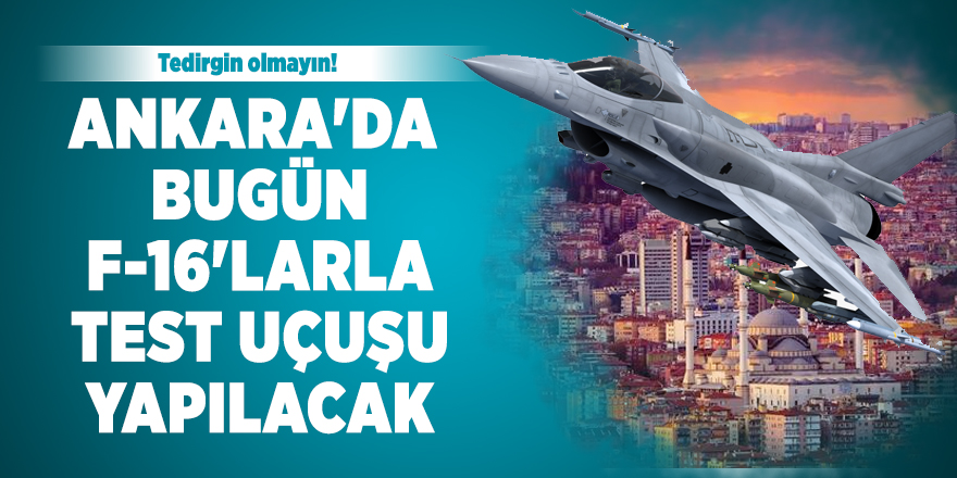 Ankara'da bugün F-16'larla test uçuşu yapılacak: Tedirgin olmayın!