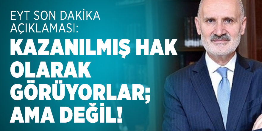 EYT son dakika açıklaması: Kazanılmış hak olarak görüyorlar; ama değil!