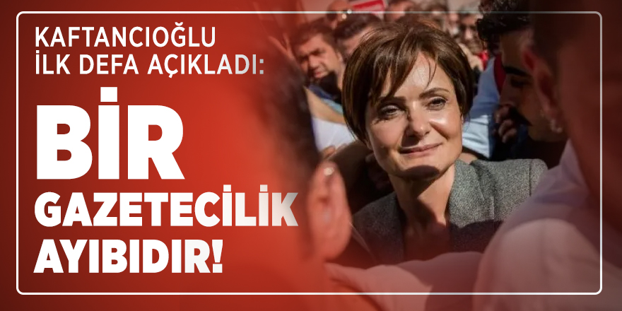 Kaftancıoğlu ilk defa açıkladı: Bir gazetecilik ayıbıdır!