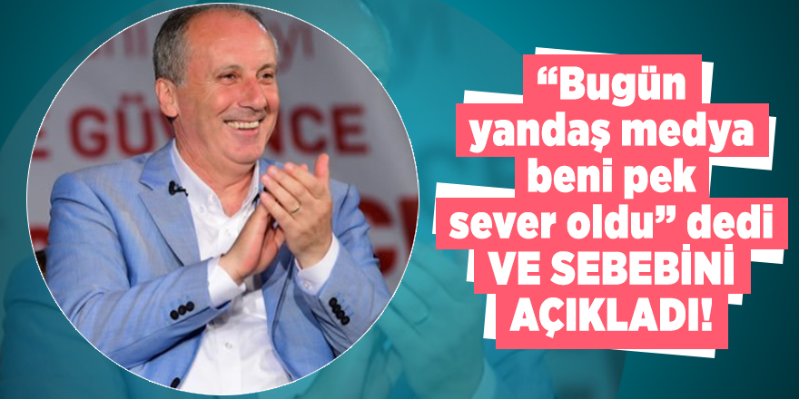 Muharrem İnce'den son dakika açıklaması: Yandaş medya beni pek sever oldu!