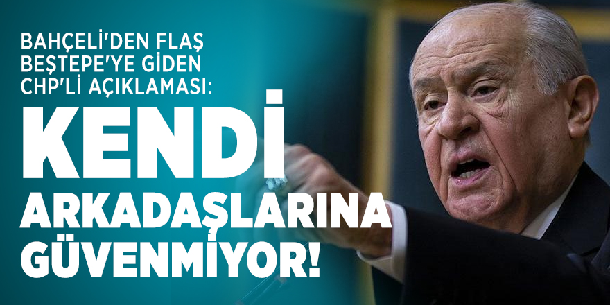 Bahçeli'den flaş Beştepe'ye giden CHP'li açıklaması: Kendi arkadaşlarına güvenmiyor!