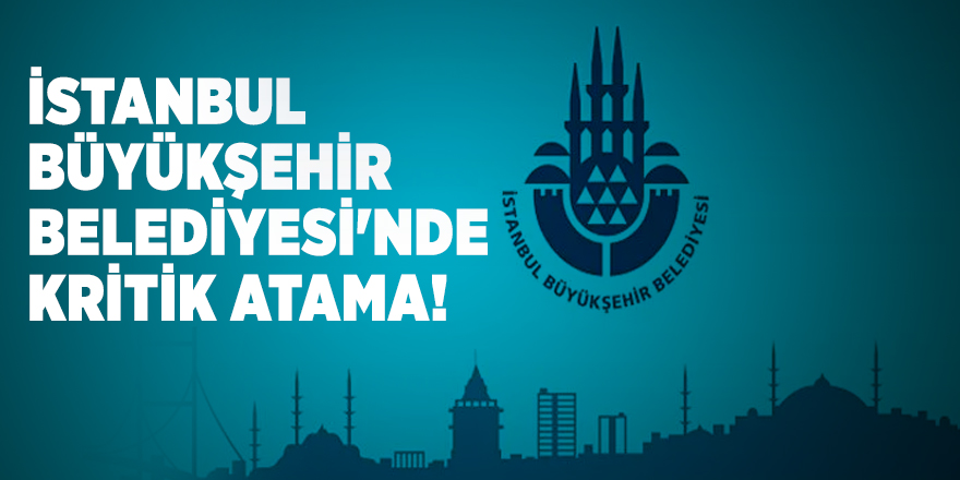 İstanbul Büyükşehir Belediyesi'nde kritik atama!