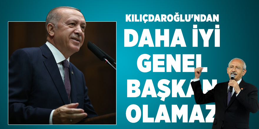 Erdoğan: Kılıçdaroğlu'ndan daha iyi genel başkan olamaz