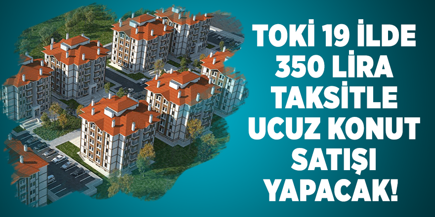 TOKİ 19 ilde 350 lira taksitle ucuz konut satışı yapacak! Başvuru şartları açıklandı