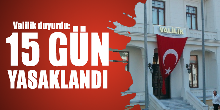 Valilik duyurdu: 15 gün yasaklandı