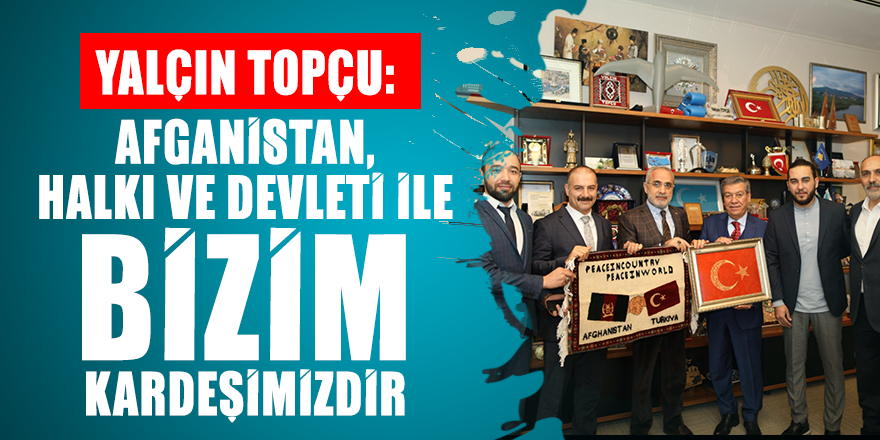 Yalçın Topçu: Afganistan, halkı ve devleti ile bizim kardeşimizdir