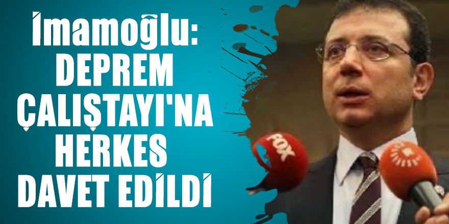 İmamoğlu: Deprem Çalıştayı'na herkes davet edildi