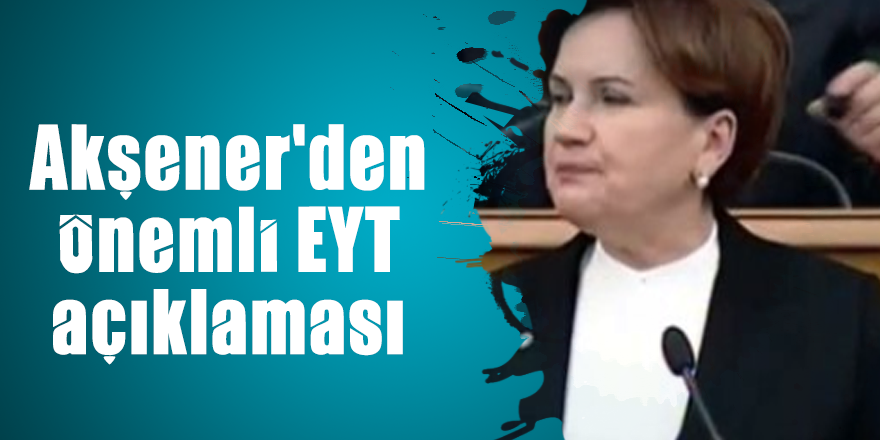 Akşener'den önemli EYT açıklaması