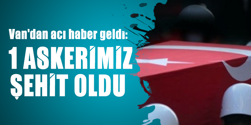Van'dan acı haber geldi: 1 askerimiz şehit oldu