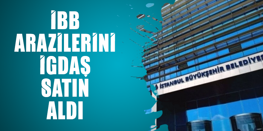 İBB arazilerini İGDAŞ satın aldı