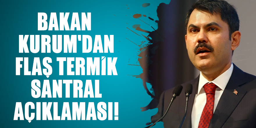 Bakan Kurum'dan flaş termik santral açıklaması!