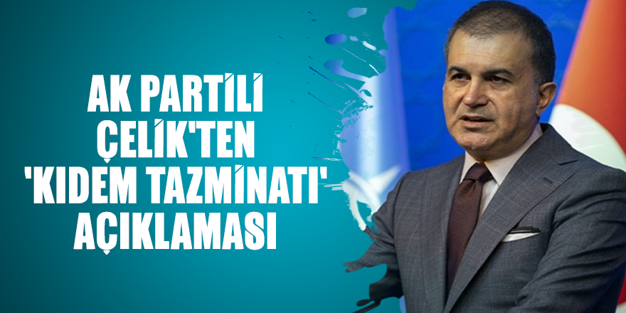 Ak Partili Çelik'ten 'kıdem tazminatı' açıklaması
