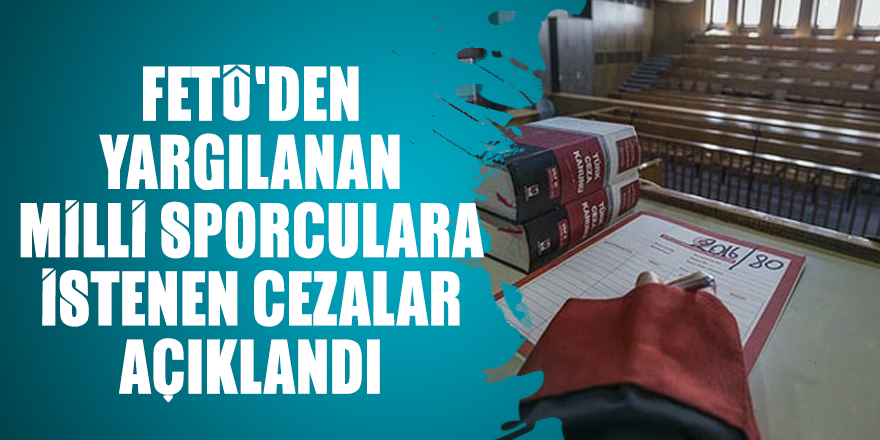 FETÖ'den yargılanan milli sporculara istenen cezalar açıklandı
