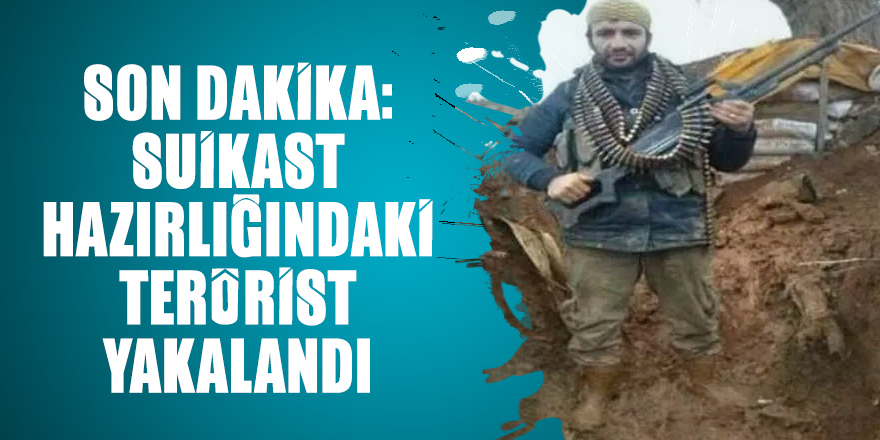 Son dakika: Suikast hazırlığındaki terörist yakalandı