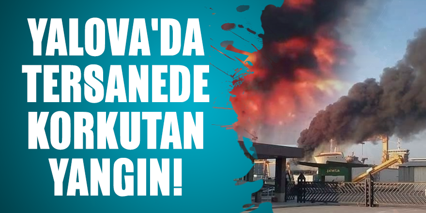 Yalova'da tersanede korkutan yangın!