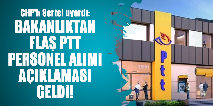 CHP'li Sertel uyardı: Bakanlıktan flaş PTT Personel Alımı Açıklaması geldi!