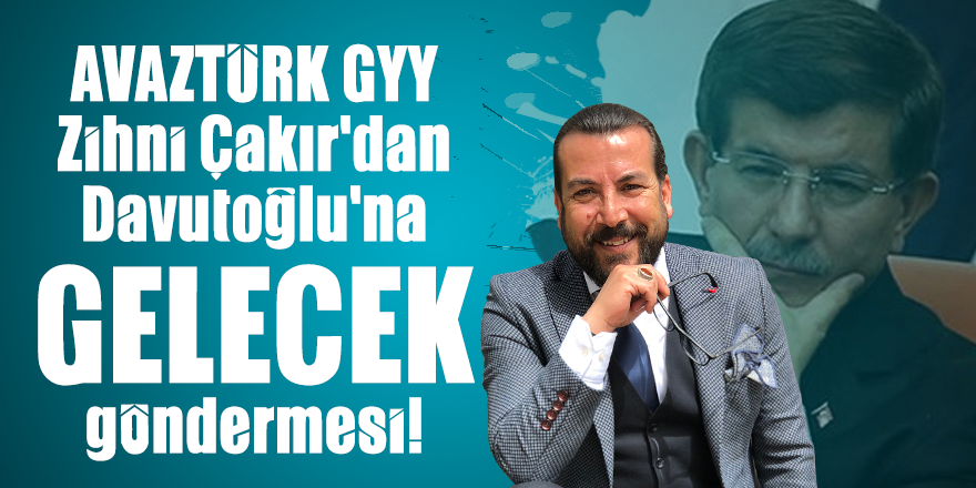 Zihni Çakır'dan Ahmet Davutoğlu'na GELECEK göndermesi!