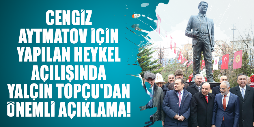 Cengiz Aytmatov için yapılan heykel açılışında Yalçın Topçu'dan önemli açıklama!