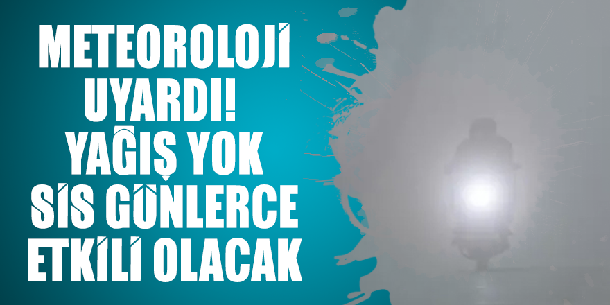 Meteoroloji uyardı! Yağış yok sis günlerce etkili olacak