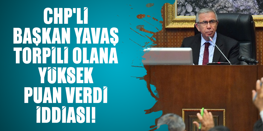 CHP'li Başkan Yavaş torpili olana yüksek puan verdi iddiası!
