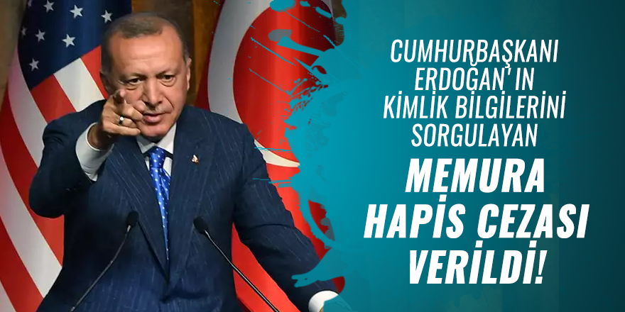 Cumhurbaşkanı Erdoğan'ın kimlik bilgilerini sorgulayan memura hapis cezası verildi!