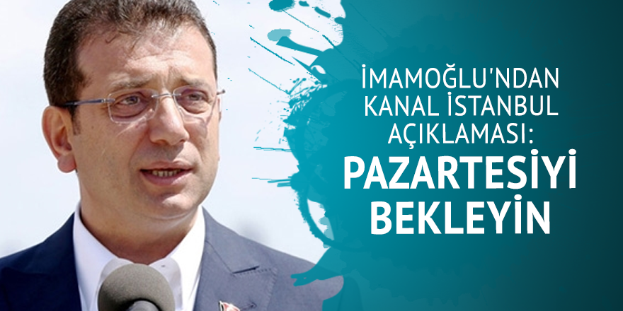 İmamoğlu'ndan, Kanal İstanbul açıklaması: Pazartesiyi bekleyin