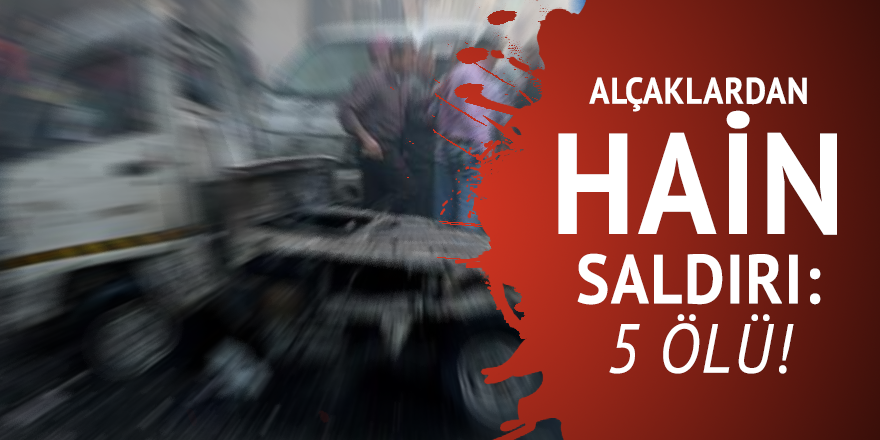 Alçaklardan hain saldırı: 5 ölü!