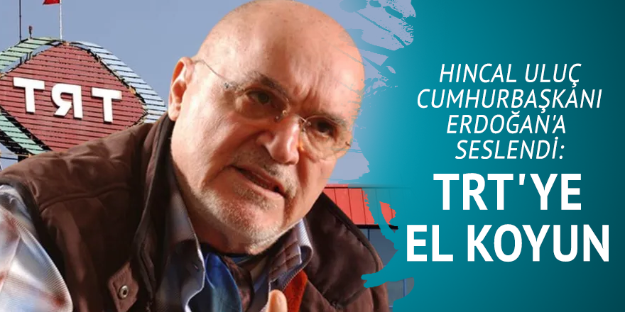 Hıncal Uluç Cumhurbaşkanı Erdoğan'a seslendi: TRT'ye el koyun