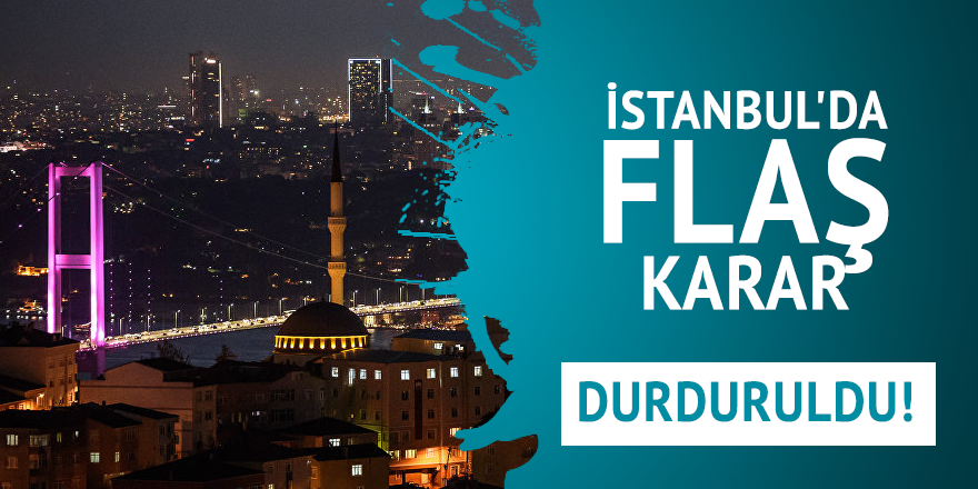 İstanbul'da flaş karar : Durduruldu !